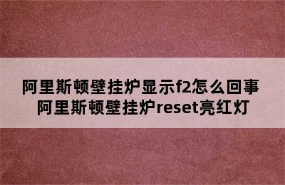 阿里斯顿壁挂炉显示f2怎么回事 阿里斯顿壁挂炉reset亮红灯